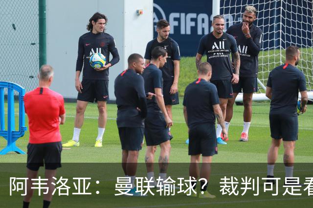 阿韦洛亚：曼联输球？裁判可是看不下去的！